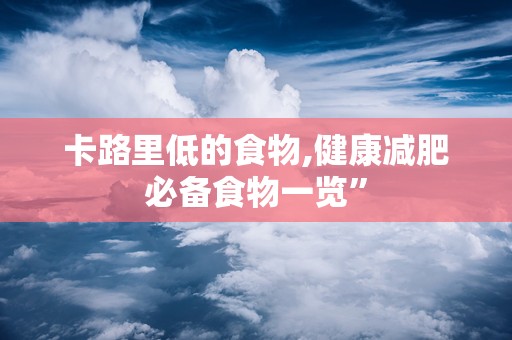 卡路里低的食物,健康减肥必备食物一览”