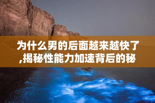 为什么男的后面越来越快了,揭秘性能力加速背后的秘密”