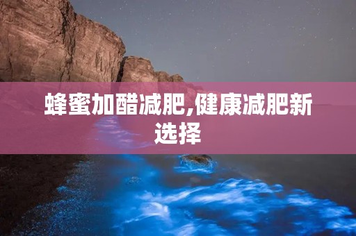 蜂蜜加醋减肥,健康减肥新选择