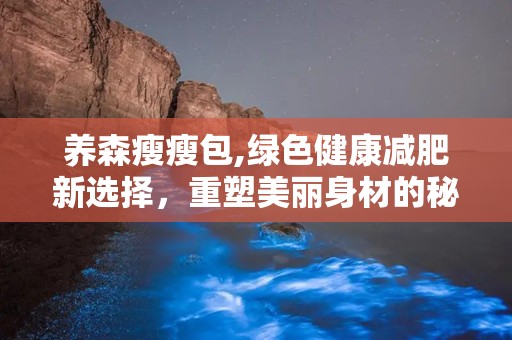 养森瘦瘦包,绿色健康减肥新选择，重塑美丽身材的秘密武器”