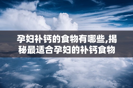 孕妇补钙的食物有哪些,揭秘最适合孕妇的补钙食物