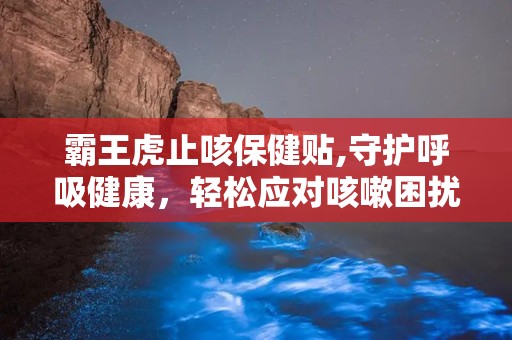 霸王虎止咳保健贴,守护呼吸健康，轻松应对咳嗽困扰
