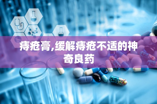痔疮膏,缓解痔疮不适的神奇良药