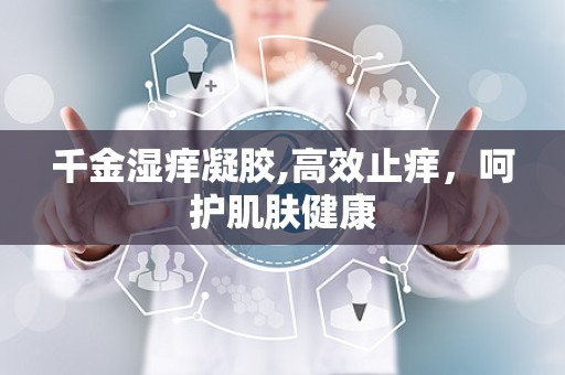 千金湿痒凝胶,高效止痒，呵护肌肤健康