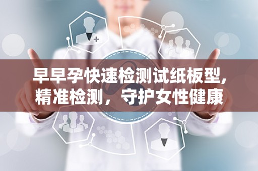 早早孕快速检测试纸板型,精准检测，守护女性健康