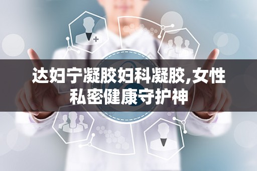 达妇宁凝胶妇科凝胶,女性私密健康守护神