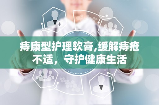 痔康型护理软膏,缓解痔疮不适，守护健康生活
