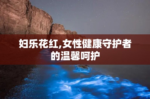 妇乐花红,女性健康守护者的温馨呵护