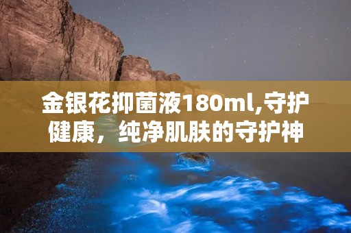 金银花抑菌液180ml,守护健康，纯净肌肤的守护神