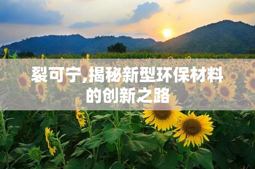 裂可宁,揭秘新型环保材料的创新之路