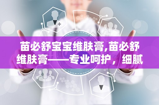 苗必舒宝宝维肤膏,苗必舒维肤膏——专业呵护，细腻呵护