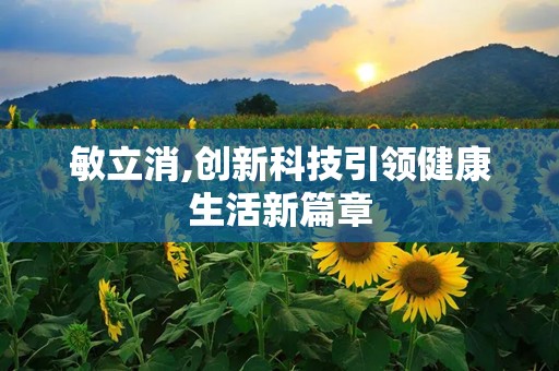 敏立消,创新科技引领健康生活新篇章