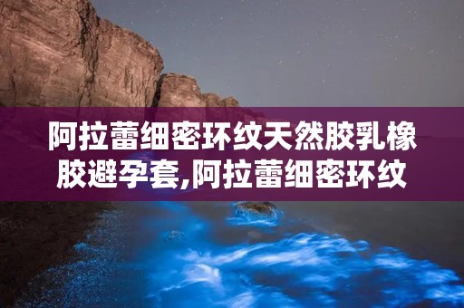 阿拉蕾细密环纹天然胶乳橡胶避孕套,阿拉蕾细密环纹，守护健康与爱