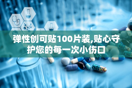 弹性创可贴100片装,贴心守护您的每一次小伤口