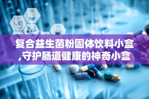 复合益生菌粉固体饮料小盒,守护肠道健康的神奇小盒”