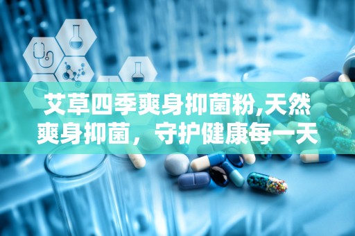 艾草四季爽身抑菌粉,天然爽身抑菌，守护健康每一天