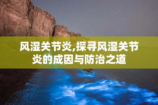 风湿关节炎,探寻风湿关节炎的成因与防治之道