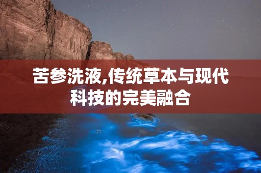 苦参洗液,传统草本与现代科技的完美融合