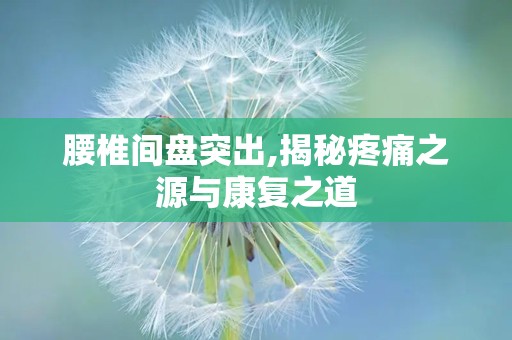 腰椎间盘突出,揭秘疼痛之源与康复之道