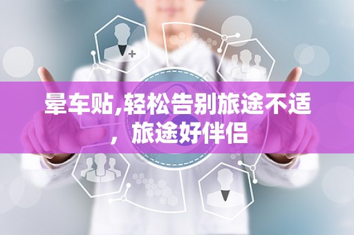 晕车贴,轻松告别旅途不适，旅途好伴侣