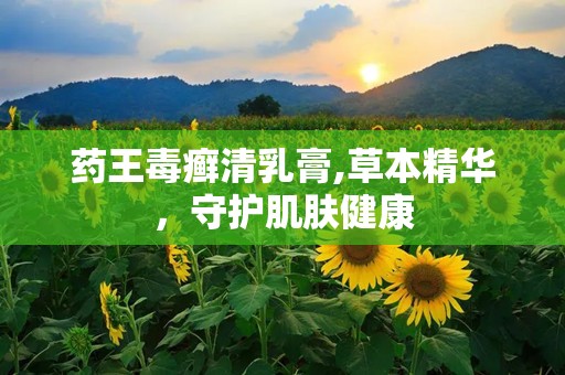 药王毒癣清乳膏,草本精华，守护肌肤健康