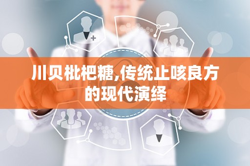川贝枇杷糖,传统止咳良方的现代演绎