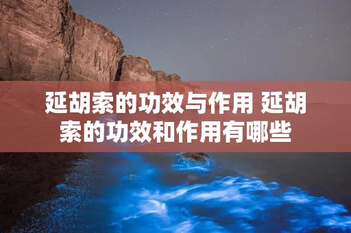 延胡索的功效与作用 延胡索的功效和作用有哪些