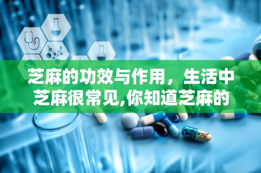 芝麻的功效与作用，生活中芝麻很常见,你知道芝麻的功效与作用有哪些嘛