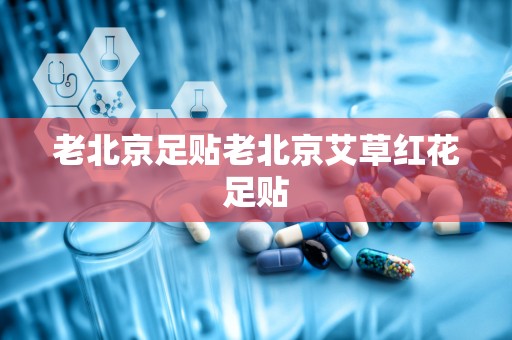 老北京足贴老北京艾草红花足贴
