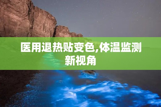 医用退热贴变色,体温监测新视角