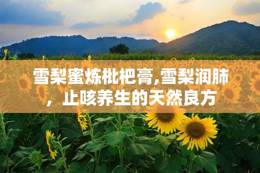 雪梨蜜炼枇杷膏,雪梨润肺，止咳养生的天然良方