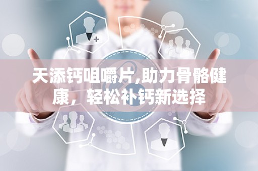 天添钙咀嚼片,助力骨骼健康，轻松补钙新选择