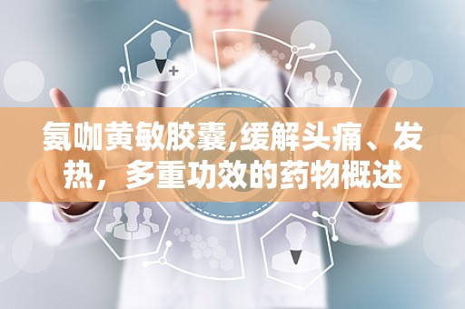 氨咖黄敏胶囊,缓解头痛、发热，多重功效的药物概述