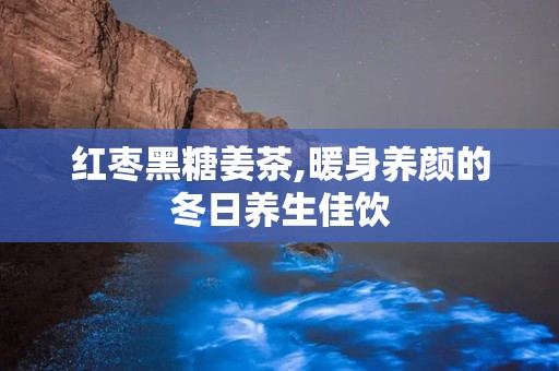 红枣黑糖姜茶,暖身养颜的冬日养生佳饮