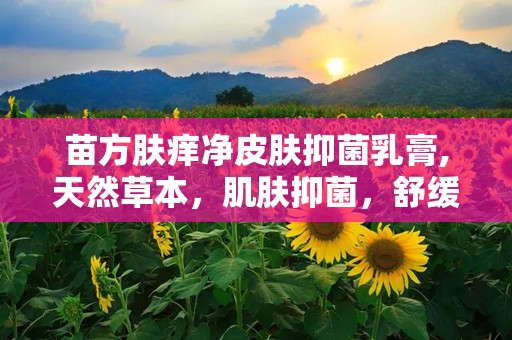 苗方肤痒净皮肤抑菌乳膏,天然草本，肌肤抑菌，舒缓止痒乳膏