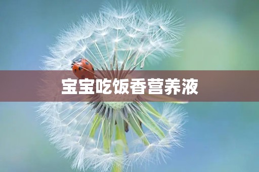 宝宝吃饭香营养液