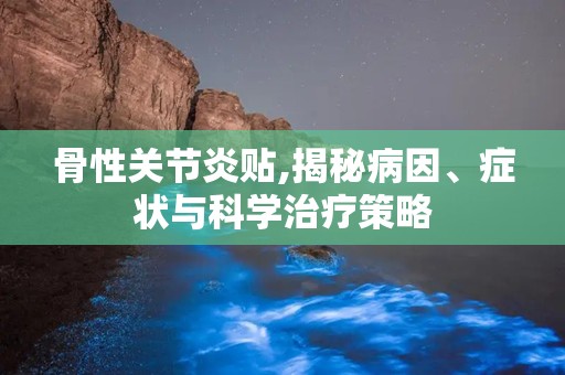 骨性关节炎贴,揭秘病因、症状与科学治疗策略