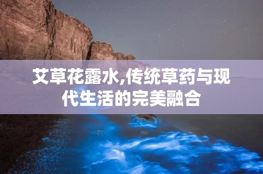 艾草花露水,传统草药与现代生活的完美融合