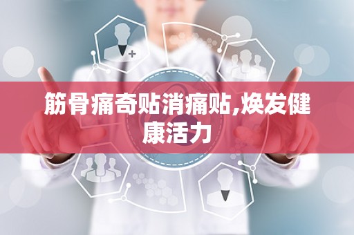 筋骨痛奇贴消痛贴,焕发健康活力