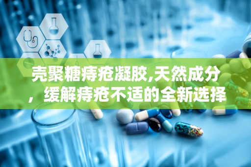 壳聚糖痔疮凝胶,天然成分，缓解痔疮不适的全新选择