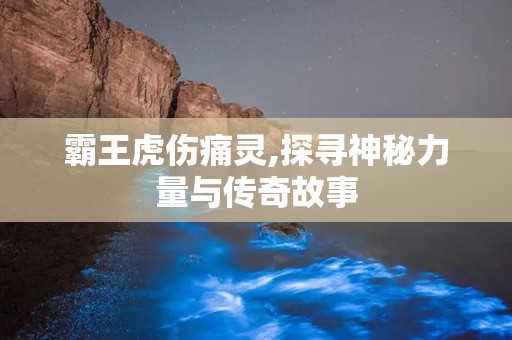 霸王虎伤痛灵,探寻神秘力量与传奇故事