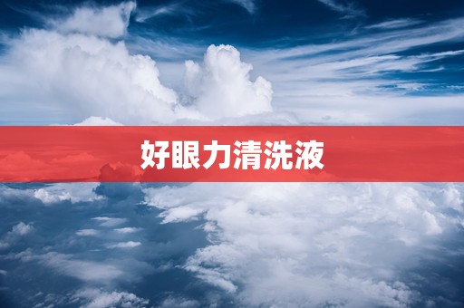 好眼力清洗液