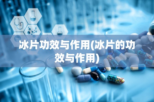 冰片功效与作用(冰片的功效与作用)