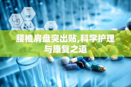 腰椎肩盘突出贴,科学护理与康复之道