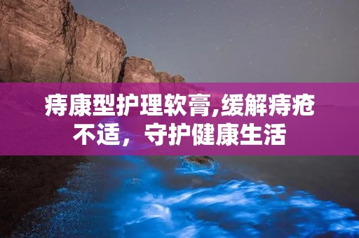 痔康型护理软膏,缓解痔疮不适，守护健康生活