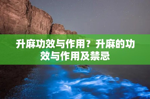 升麻功效与作用？升麻的功效与作用及禁忌
