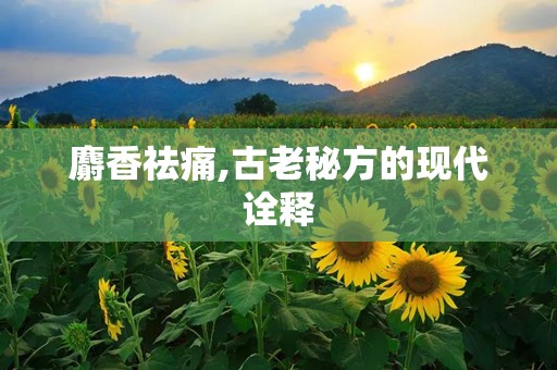 麝香祛痛,古老秘方的现代诠释