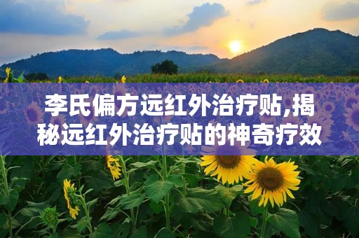 李氏偏方远红外治疗贴,揭秘远红外治疗贴的神奇疗效