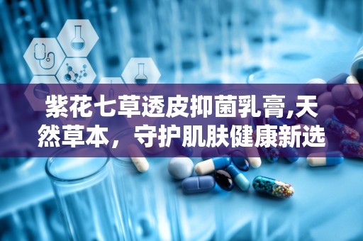 紫花七草透皮抑菌乳膏,天然草本，守护肌肤健康新选择