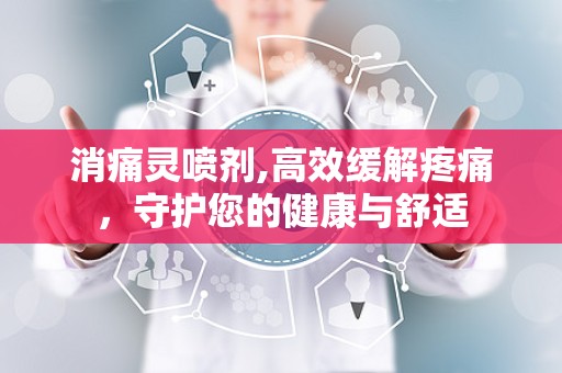 消痛灵喷剂,高效缓解疼痛，守护您的健康与舒适